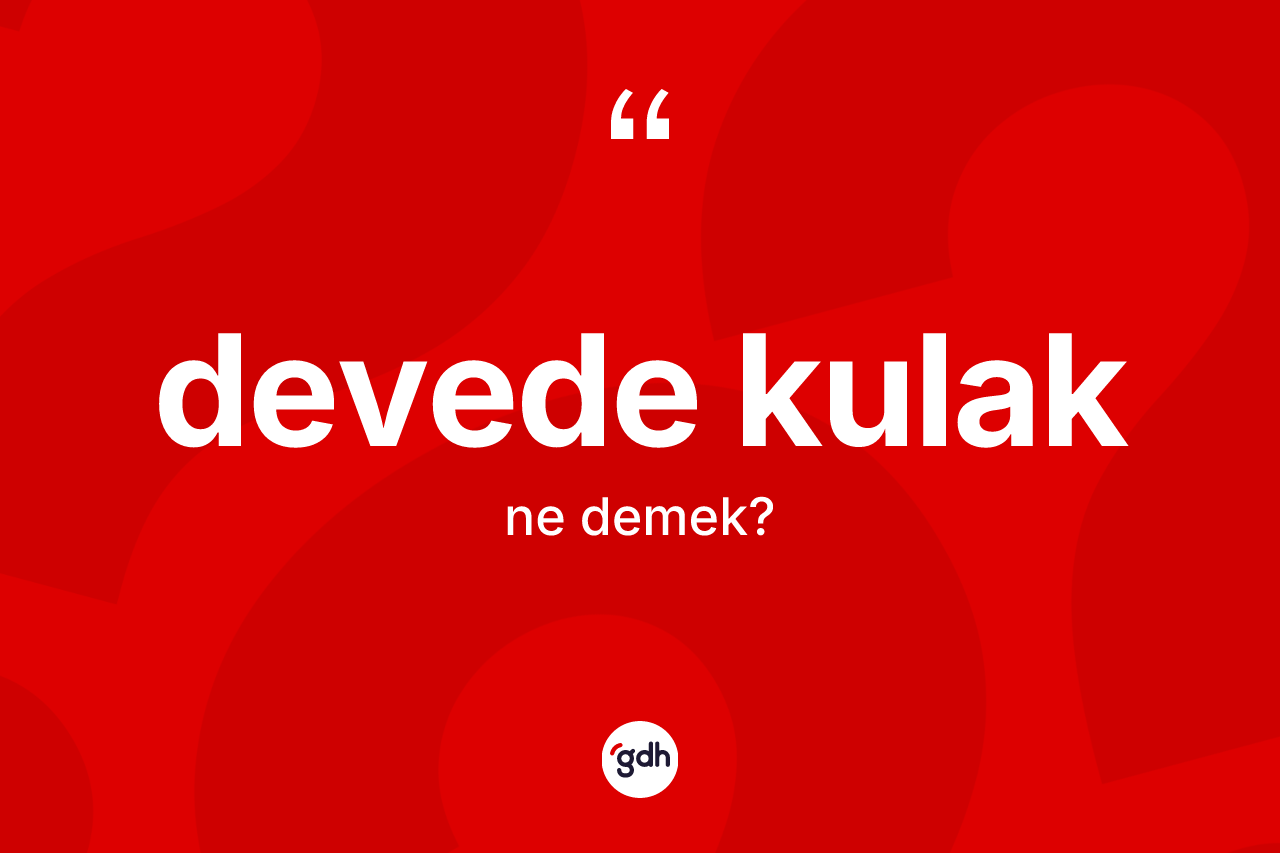 Devede kulak kelimesinin tanımı nedir? Devede kulağın kısaca tanımı nedir?