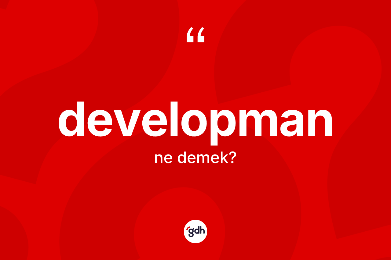 Developman nedir? Developmanın sözlükteki anlamı nedir?
