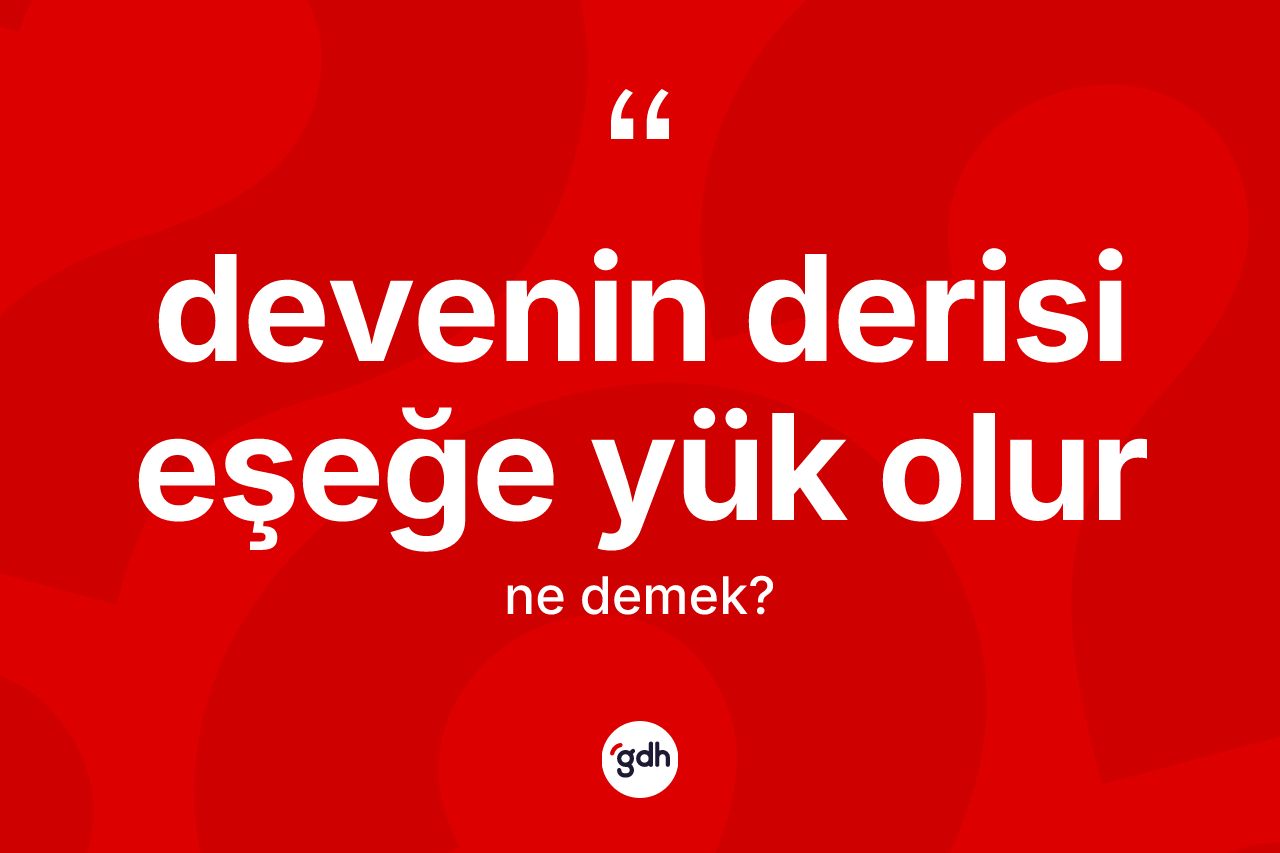 Devenin derisi eşeğe yük olur ifadesinin sözlükteki anlamı nedir? Devenin derisi eşeğe yük olur ifadesinin sözlük anlamı nedir?