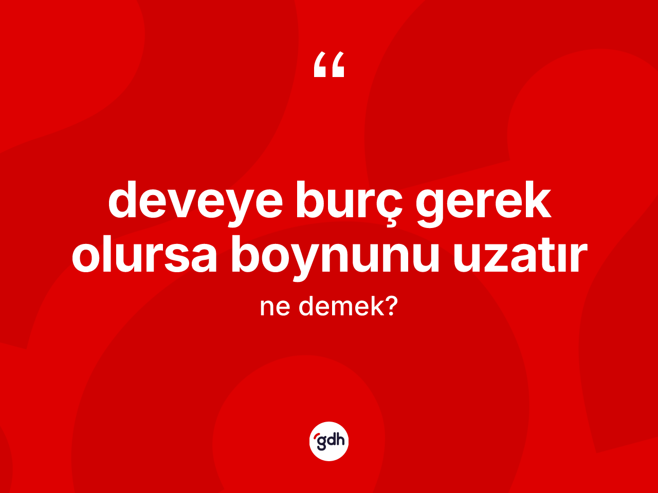 Deveye burç gerek olursa boynunu uzatır ifadesinin sözlükteki anlamı nedir? Deveye burç gerek olursa boynunu uzatır sözü hangi durumlarda kullanılır?