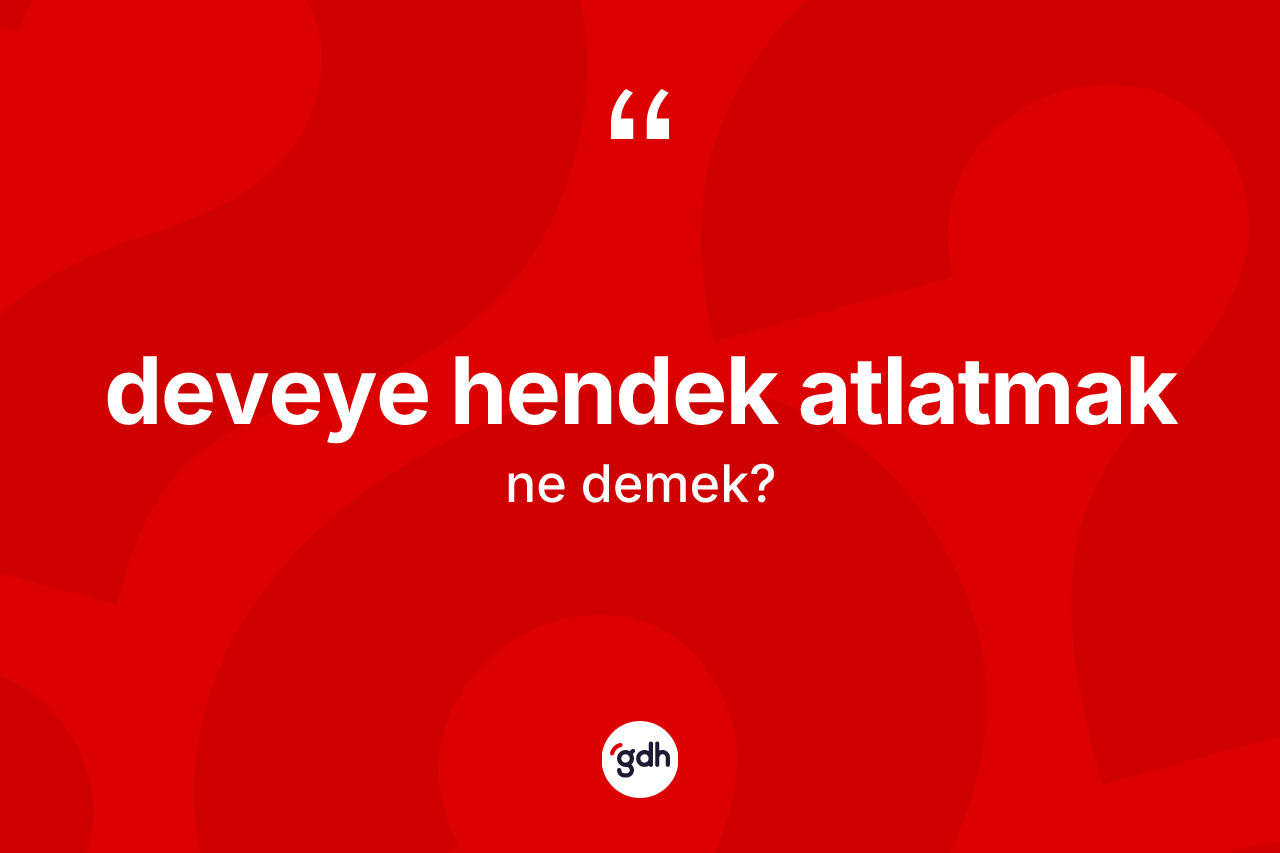 Deveye hendek atlatmak ifadesinin tanımı nedir? Deveye hendek atlatmak sözünün sözlük anlamı nedir?