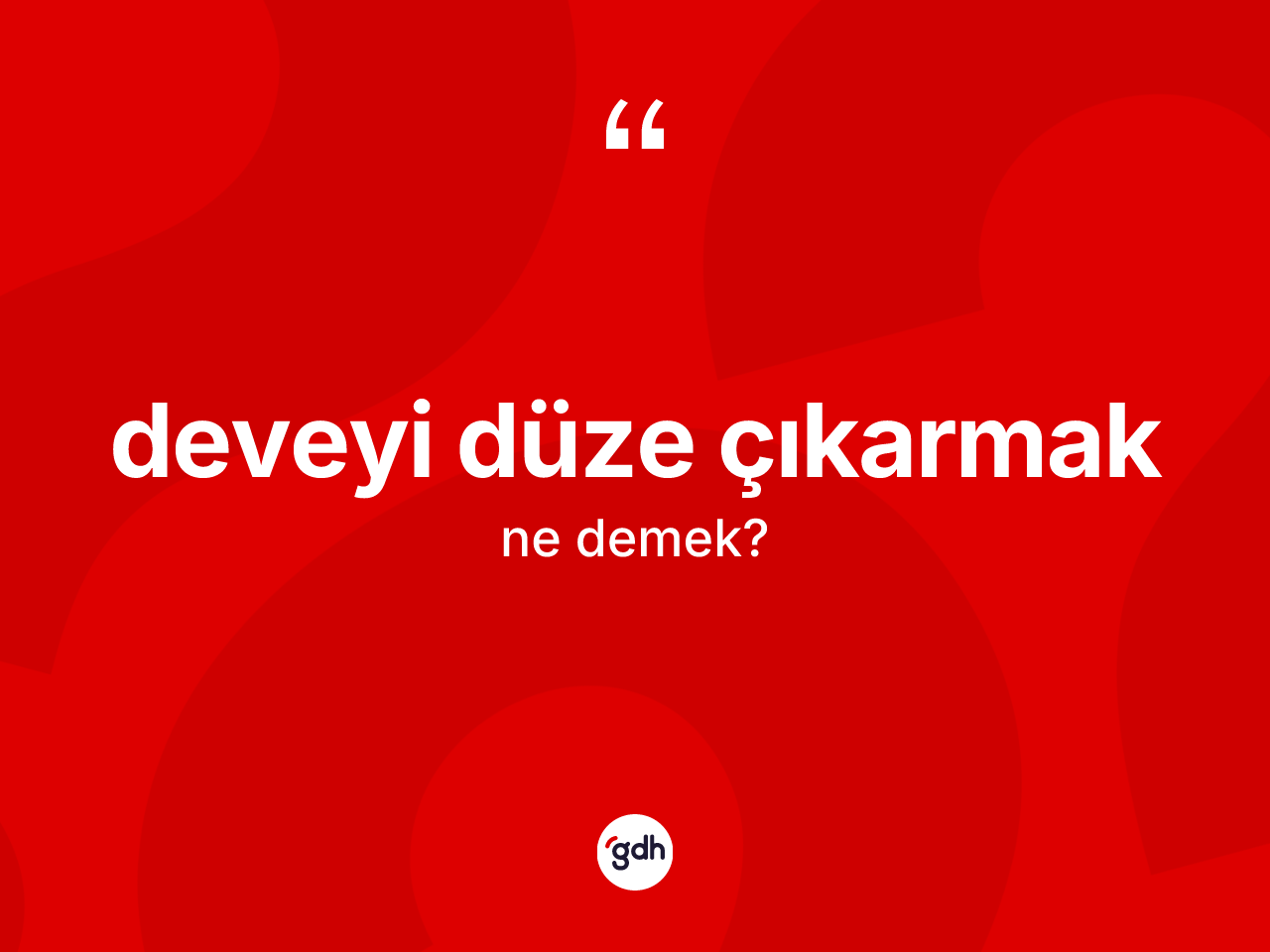 Deveyi düze çıkarmak ifadesinin kısaca anlamı nedir? Deveyi düze çıkarmak ifadesi hangi durumlarda kullanılır?