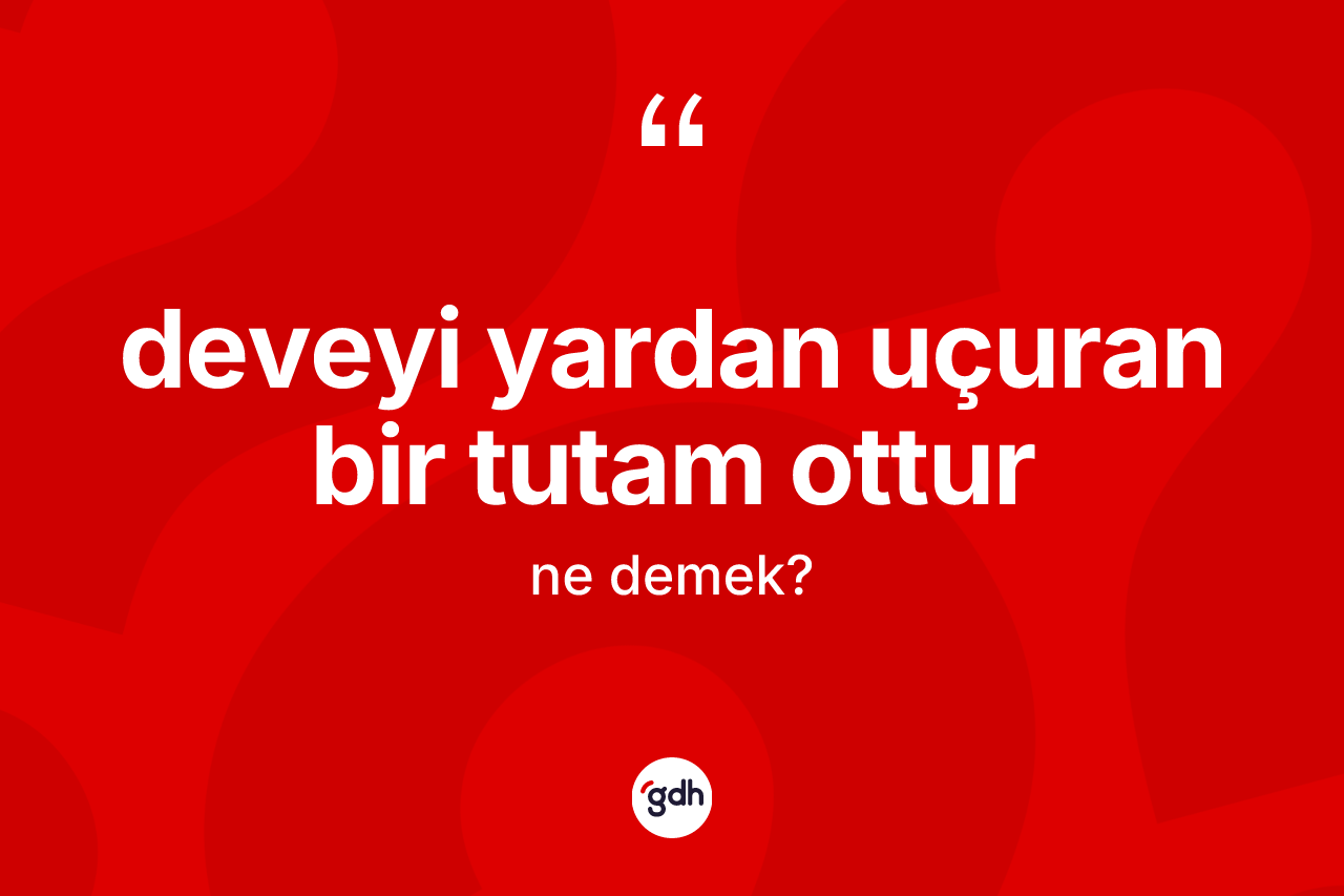 Deveyi yardan uçuran bir tutam ottur ifadesi ne anlama gelir?