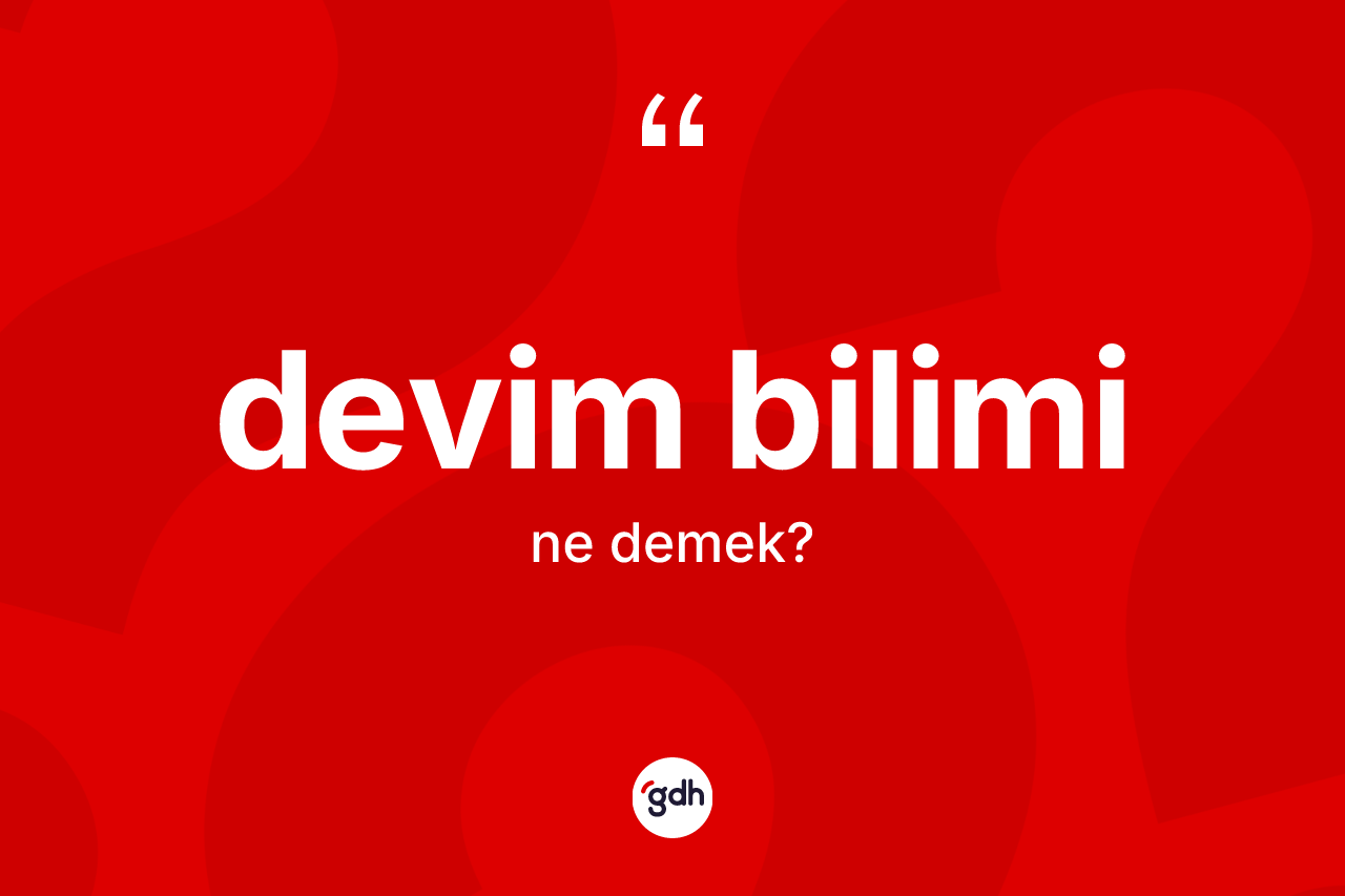 Devim bilimi kelimesinin anlamı nedir? Devim bilimi kelimesinin kaç farklı anlamı var?