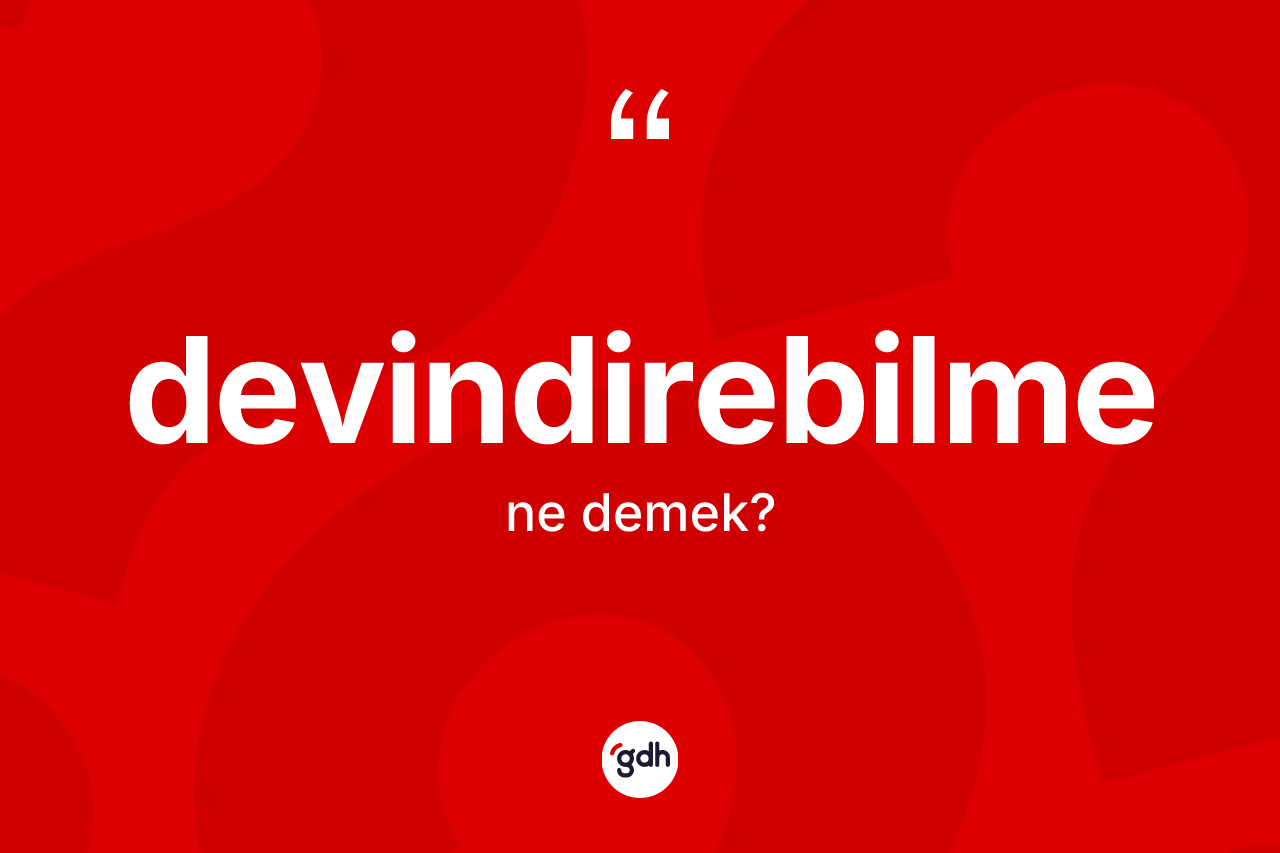 Devindirebilme kelimesinin anlamı nedir? Devindirebilme kelimesinin TDK'ya göre açıklaması nedir?