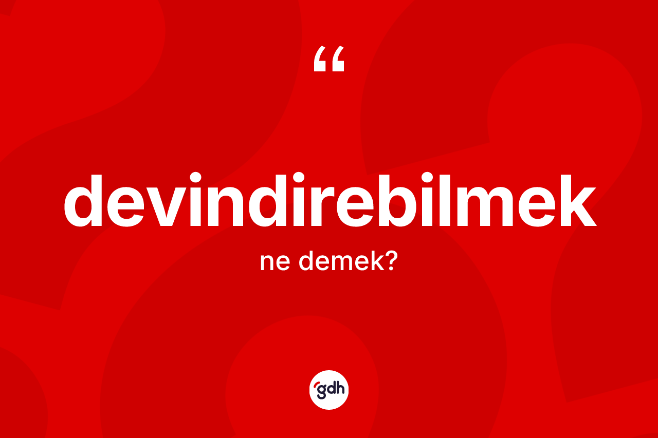 Devindirebilmek kelimesi ne demek? Devindirebilmek kelimesinin kaç farklı anlamı var?