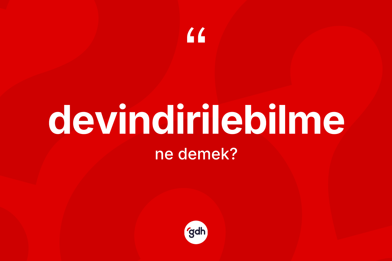 Devindirilebilme kelimesinin tanımı nedir? Devindirilebilme kelimesinin TDK'ya göre açıklaması nedir?