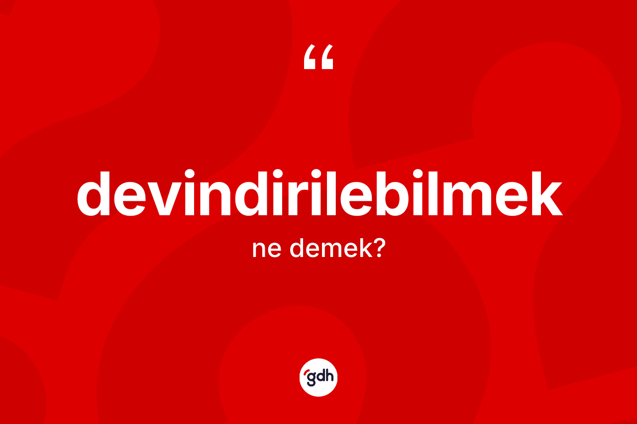 Devindirilebilmek kelimesi ne anlama gelir? Devindirilebilmeğin halk arasındaki kullanımı nasıldır?