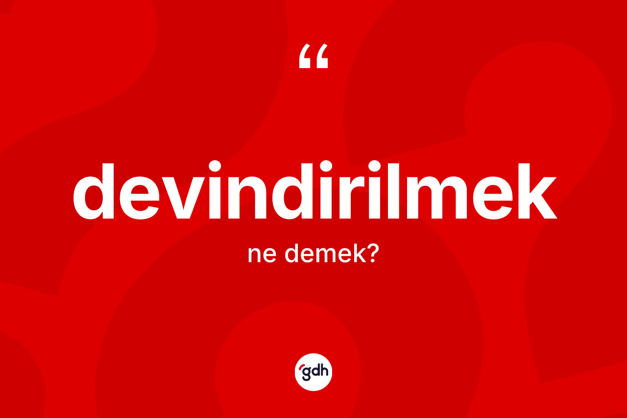 Devindirilmek nedir? Devindirilmeğin TDK'ya göre anlamı nedir?