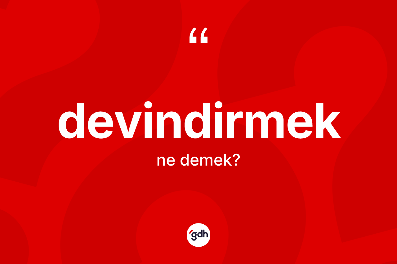 Devindirmek ne anlama gelir? Devindirmeğin sözlükteki anlamı nedir?