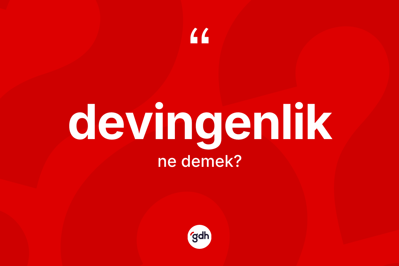 Devingenlik kelimesinin tanımı nedir? Devingenliğin kısaca tanımı nedir?