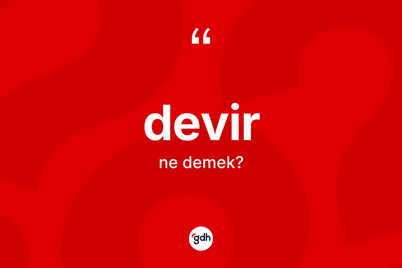 Devir nedir? Devirin TDK'ya göre anlamı nedir?