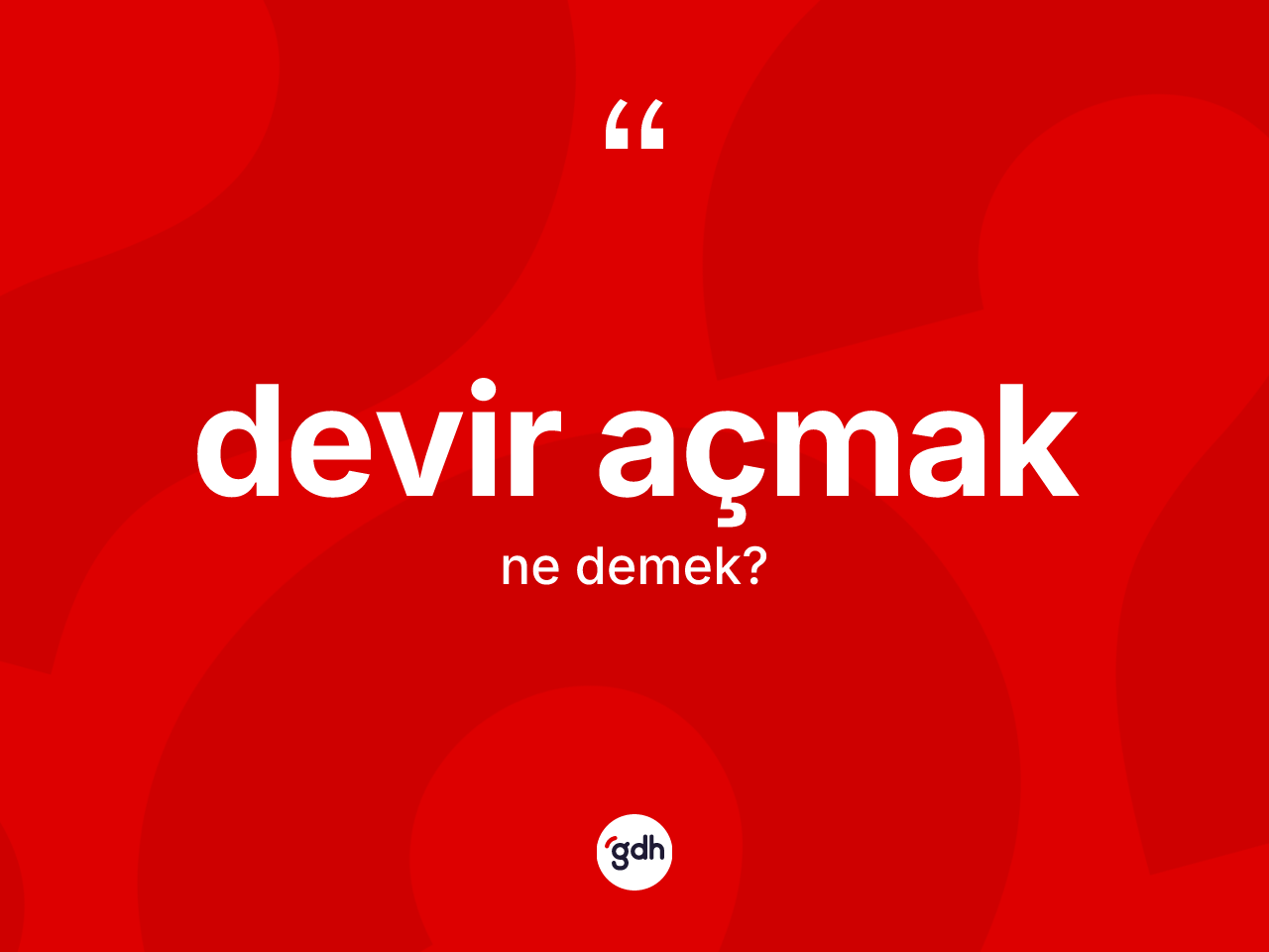 Devir açmak ne anlama gelir? Devir açmak ifadesinin TDK anlamı nedir?