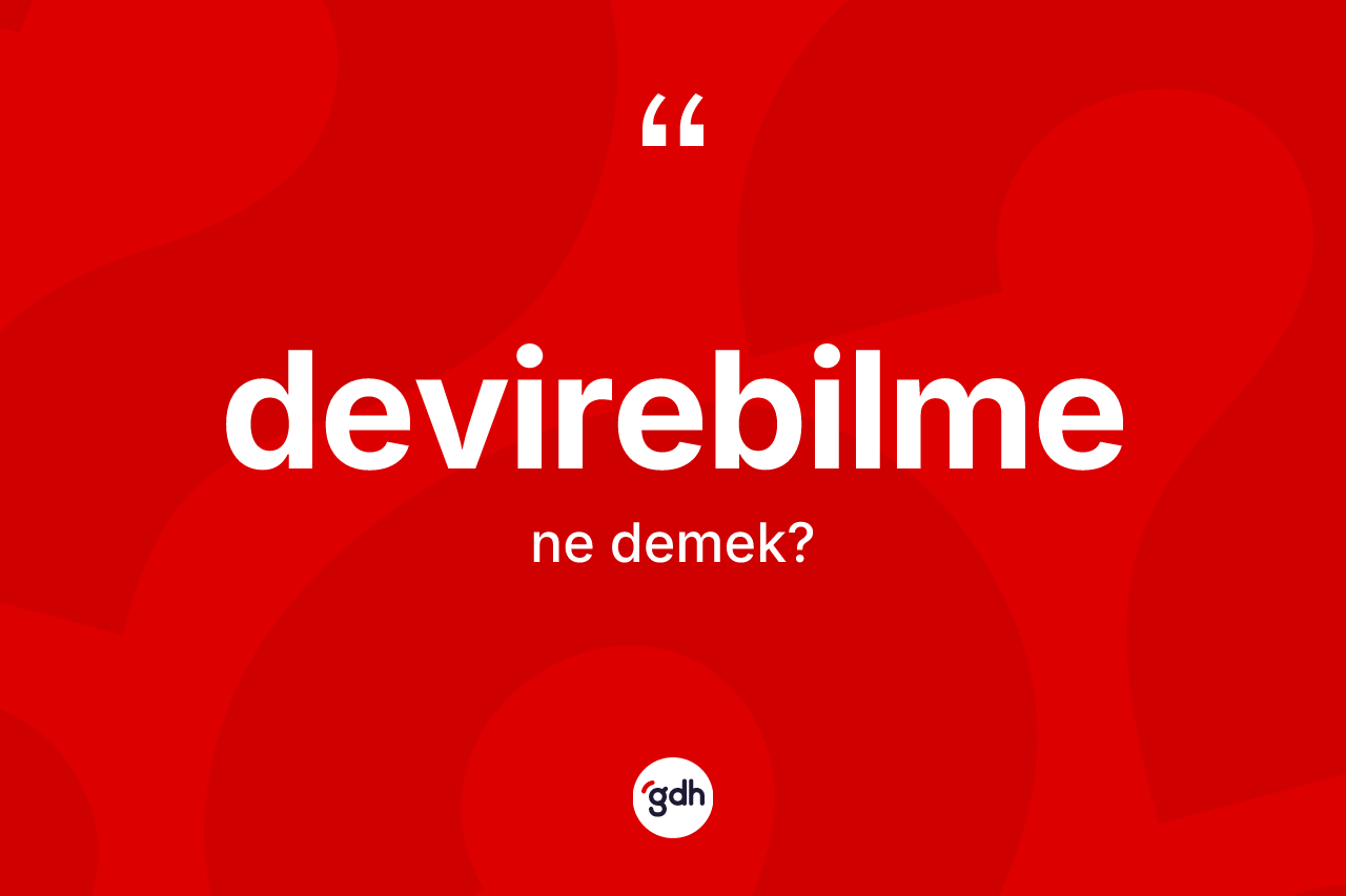 Devirebilme kelimesi ne demek? Devirebilmenin kısaca tanımı nedir?