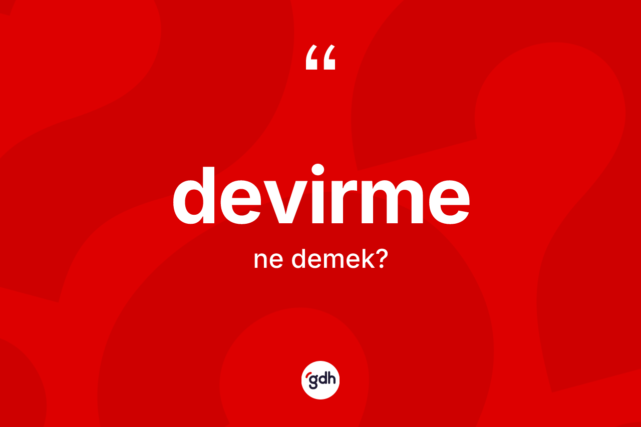 Devirme kelimesi ne anlama gelir? Devirmenin TDK'ya göre anlamı nedir?