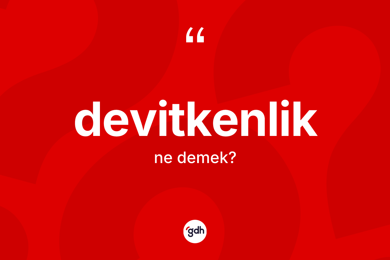 Devitkenlik kelimesinin sözlükteki tanımı nedir? Devitkenliğin TDK'ya göre anlamı nedir?