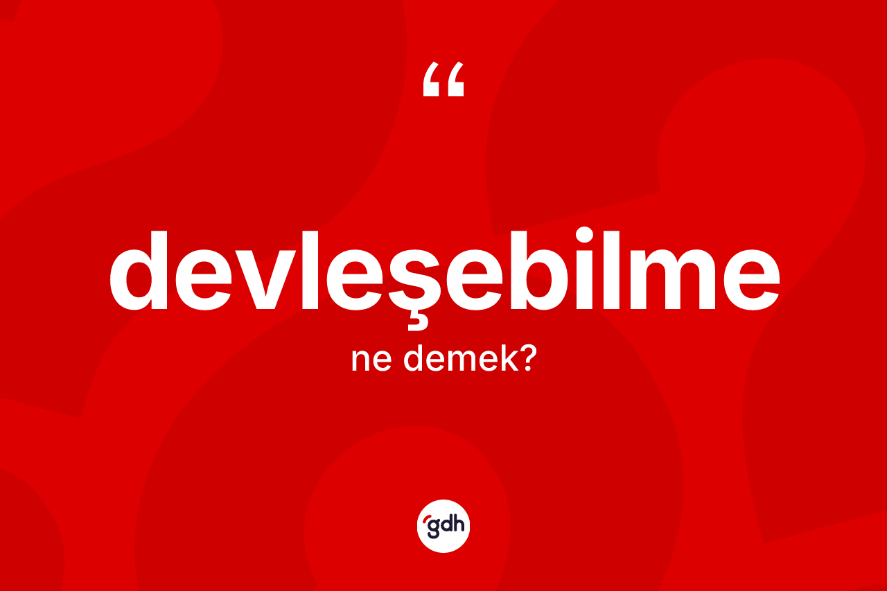 Devleşebilme ne demek?