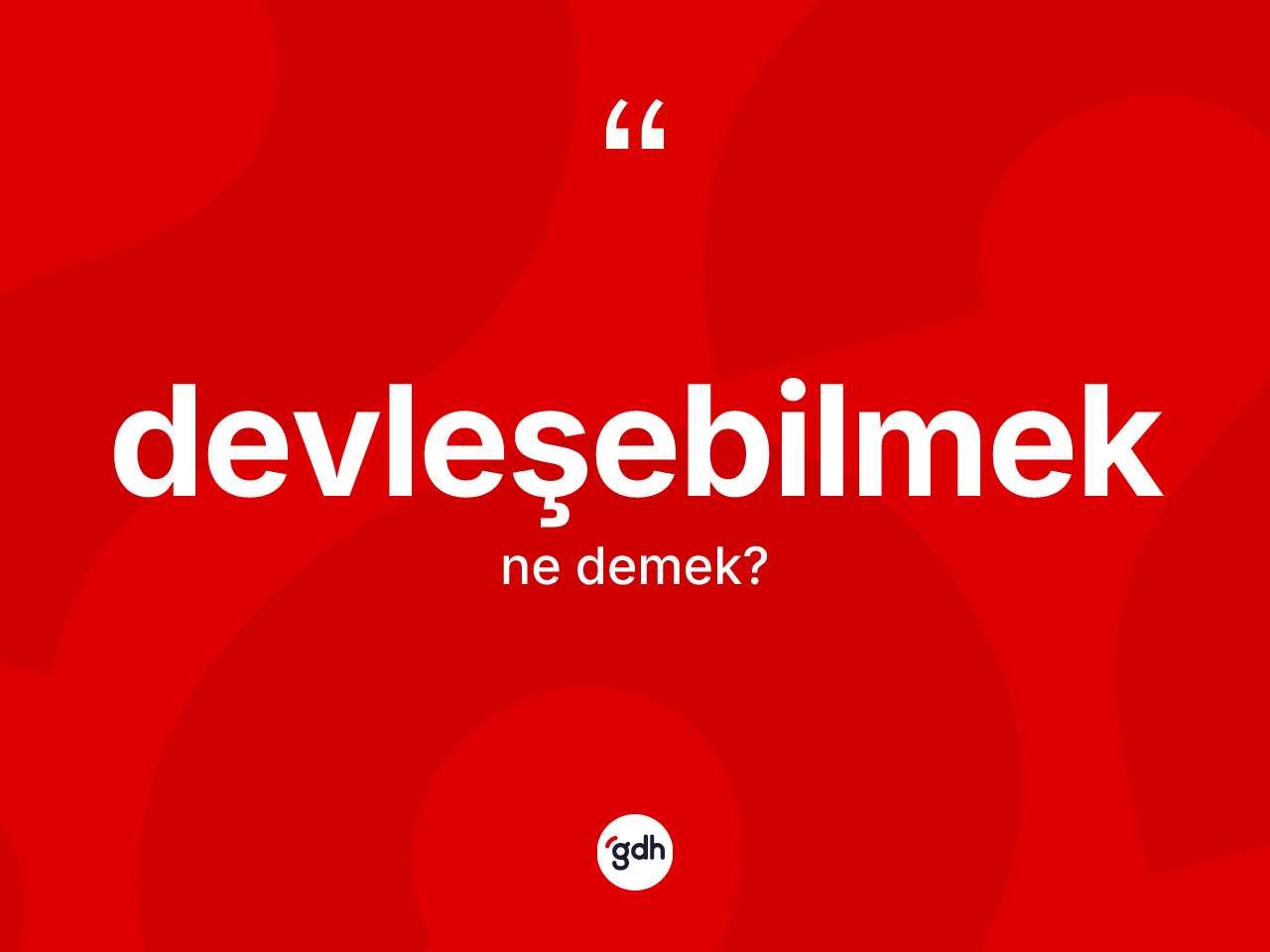 Devleşebilmek kelimesinin tanımı nedir? Devleşebilmeğin TDK'ya göre anlamı nedir?