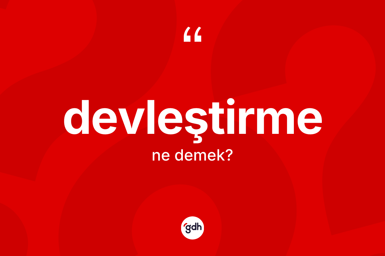 Devleştirme ne demek? Devleştirme kelimesinin özellikleri nelerdir?