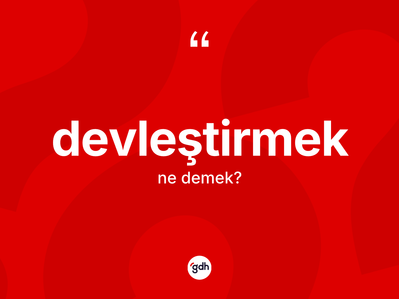 Devleştirmek kelimesinin sözlükteki tanımı nedir? Devleştirmeğin kısaca tanımı nedir?