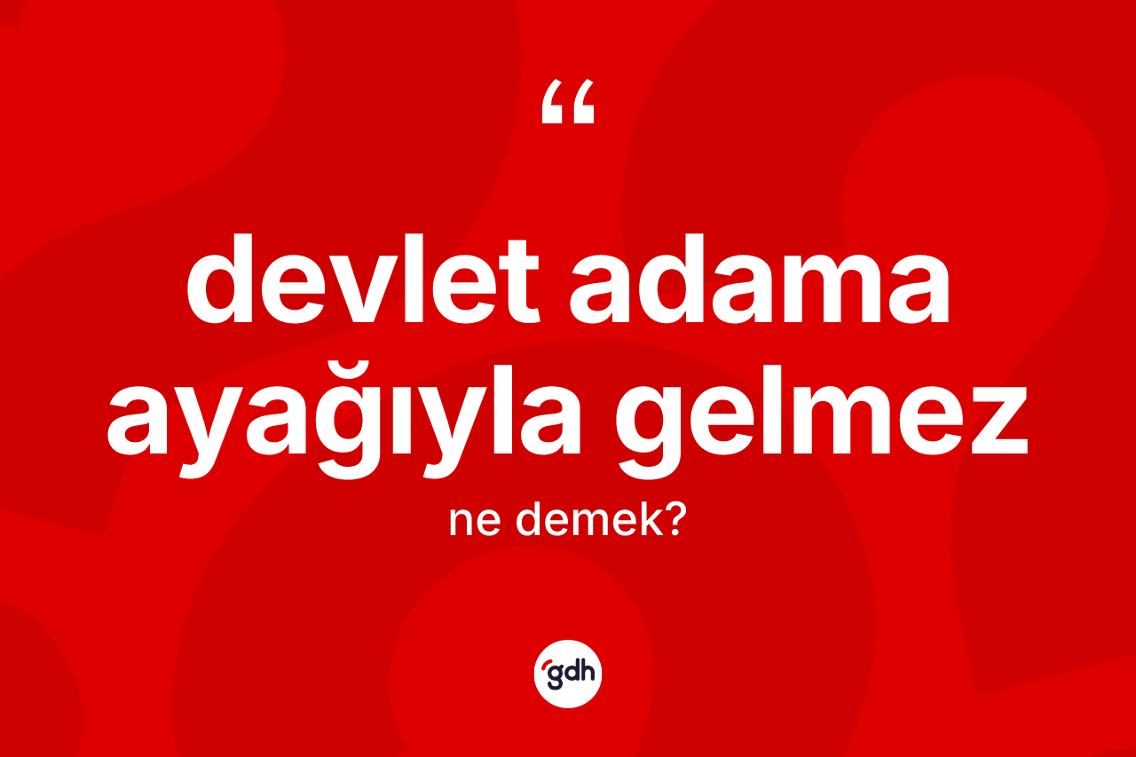 Devlet adama ayağıyla gelmez ifadesi neyi anlatır? Devlet adama ayağıyla gelmez ifadesi hangi durumlarda kullanılır