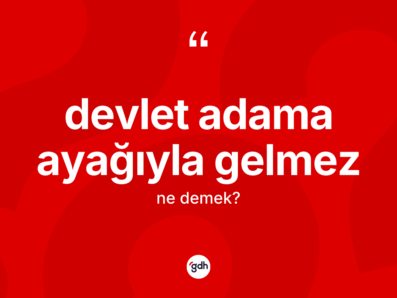 Devlet adama ayağıyla gelmez ifadesi neyi anlatır? Devlet adama ayağıyla gelmez ifadesi hangi durumlarda kullanılır