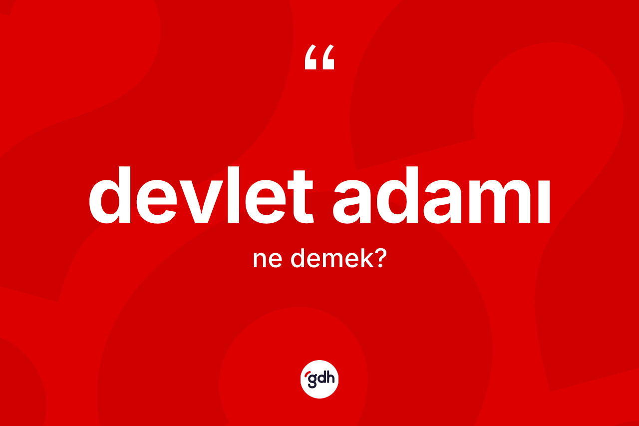 Devlet adamı kelimesinin anlamı nedir? Devlet adamının TDK'ya göre anlamı nedir?