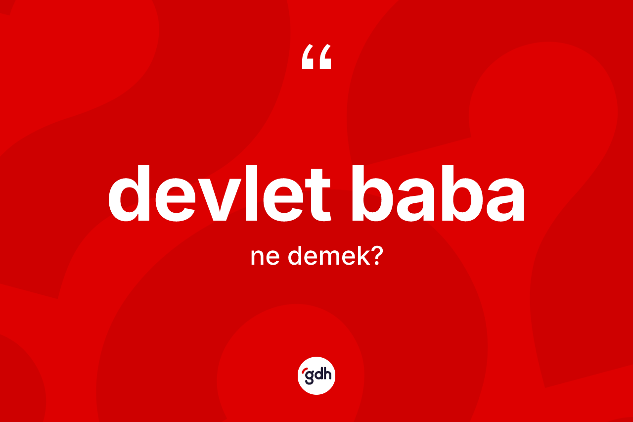 Devlet baba kelimesinin sözlükteki tanımı nedir? Devlet babanın TDK'ya göre anlamı nedir?
