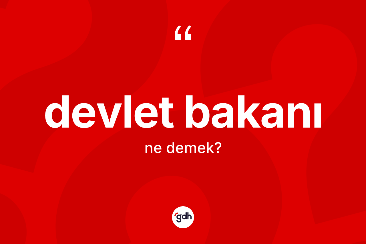 Devlet bakanı kelimesi ne anlama gelir? Devlet bakanının TDK'ya göre anlamı nedir?