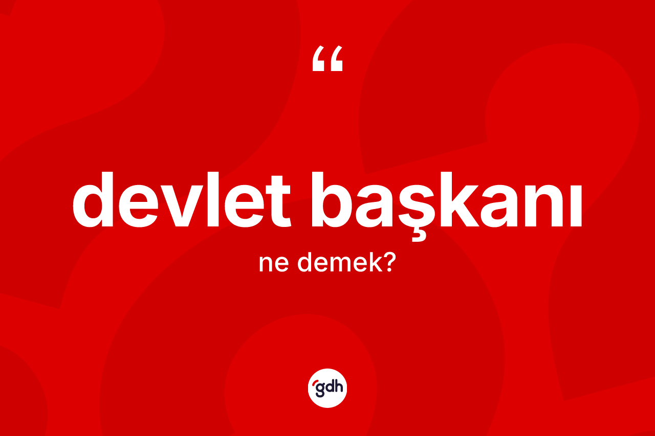 Devlet başkanı kelimesinin sözlükteki tanımı nedir? Devlet başkanının TDK'ya göre anlamı nedir?