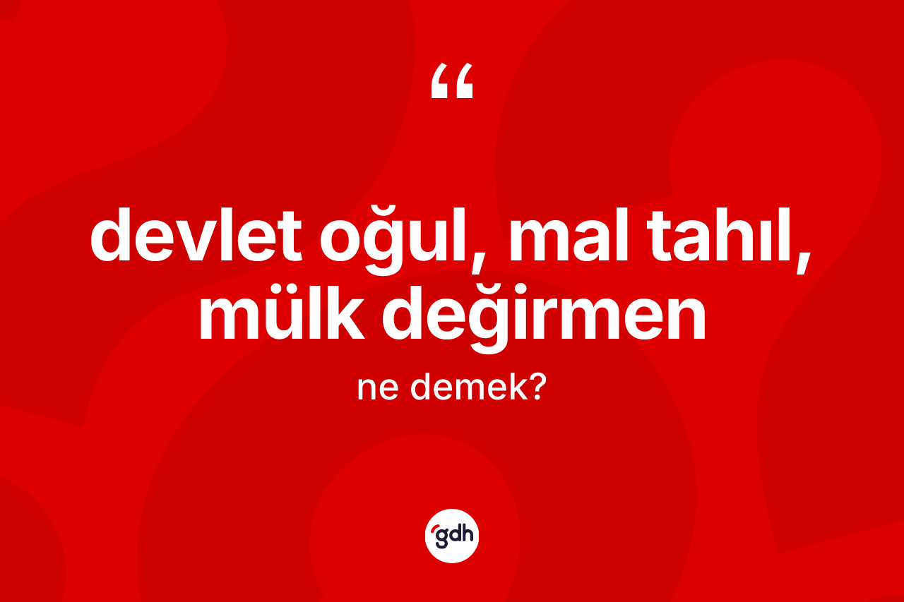 Devlet oğul, mal tahıl, mülk değirmen ifadesinin kısaca tanımı nedir? Devlet oğul, mal tahıl, mülk değirmen ifadesinin TDK'ya göre anlamı nedir?