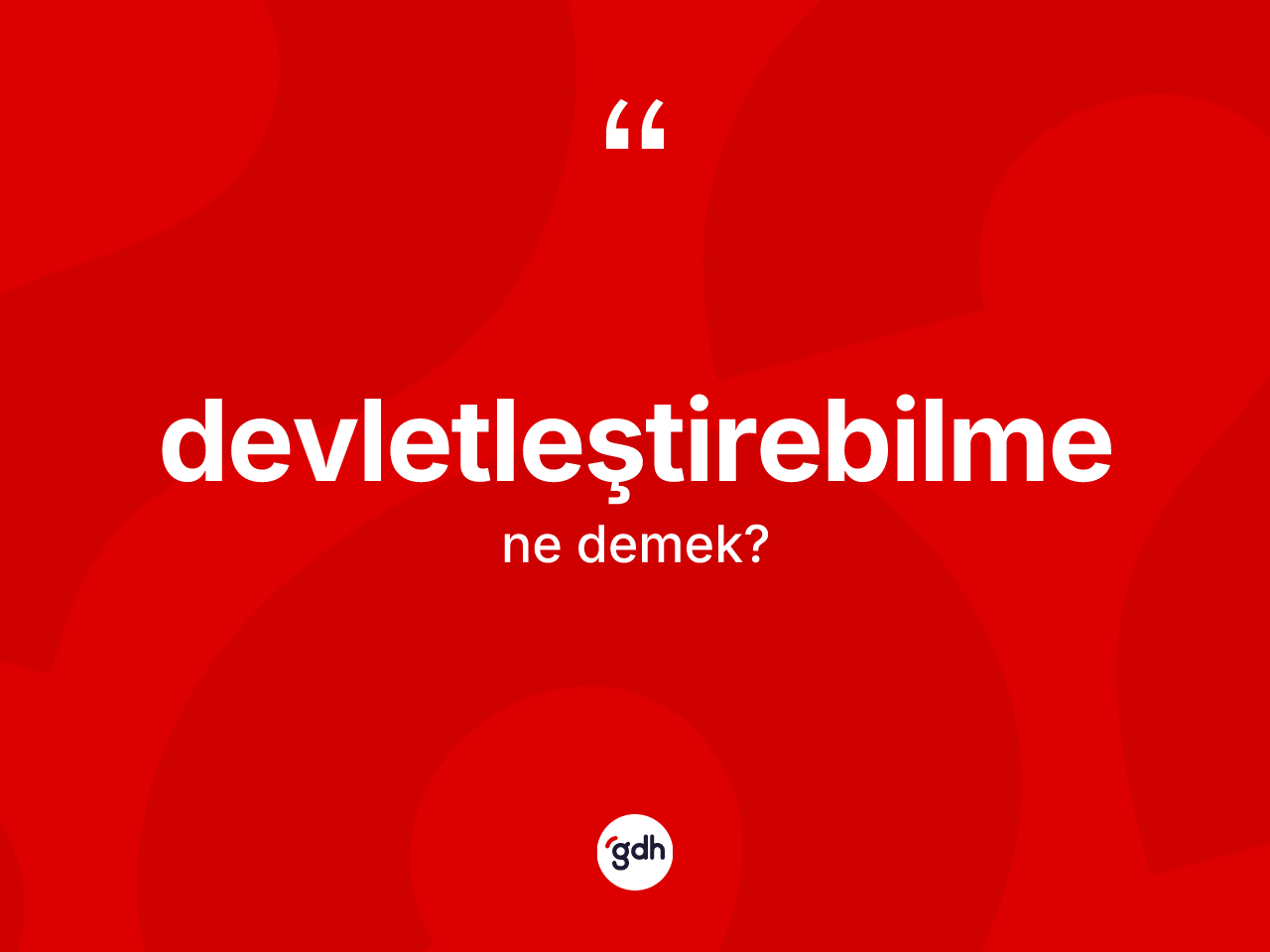 Devletleştirebilme nedir? Devletleştirebilmenin TDK'ya göre anlamı nedir?