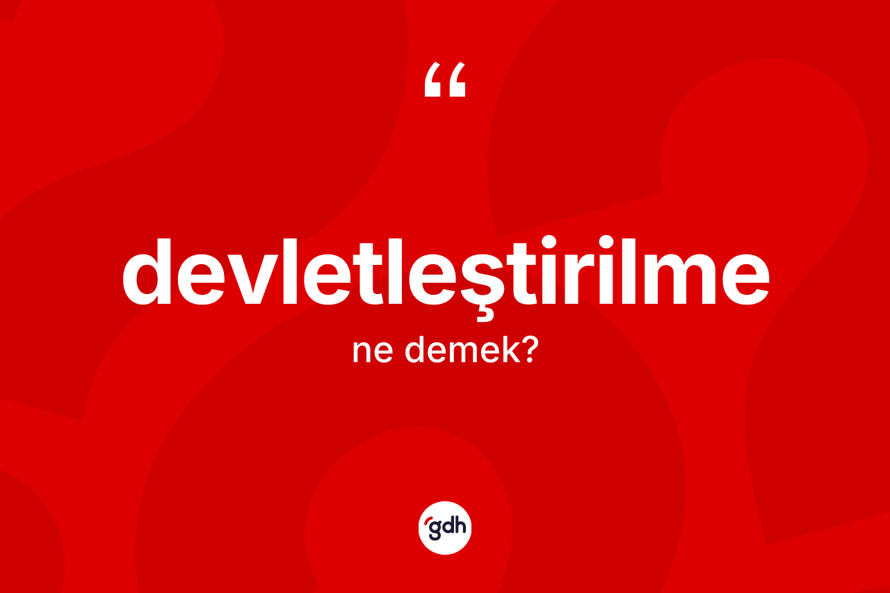 Devletleştirilme kelimesinin tanımı nedir? Devletleştirilmenin kısaca tanımı nedir?