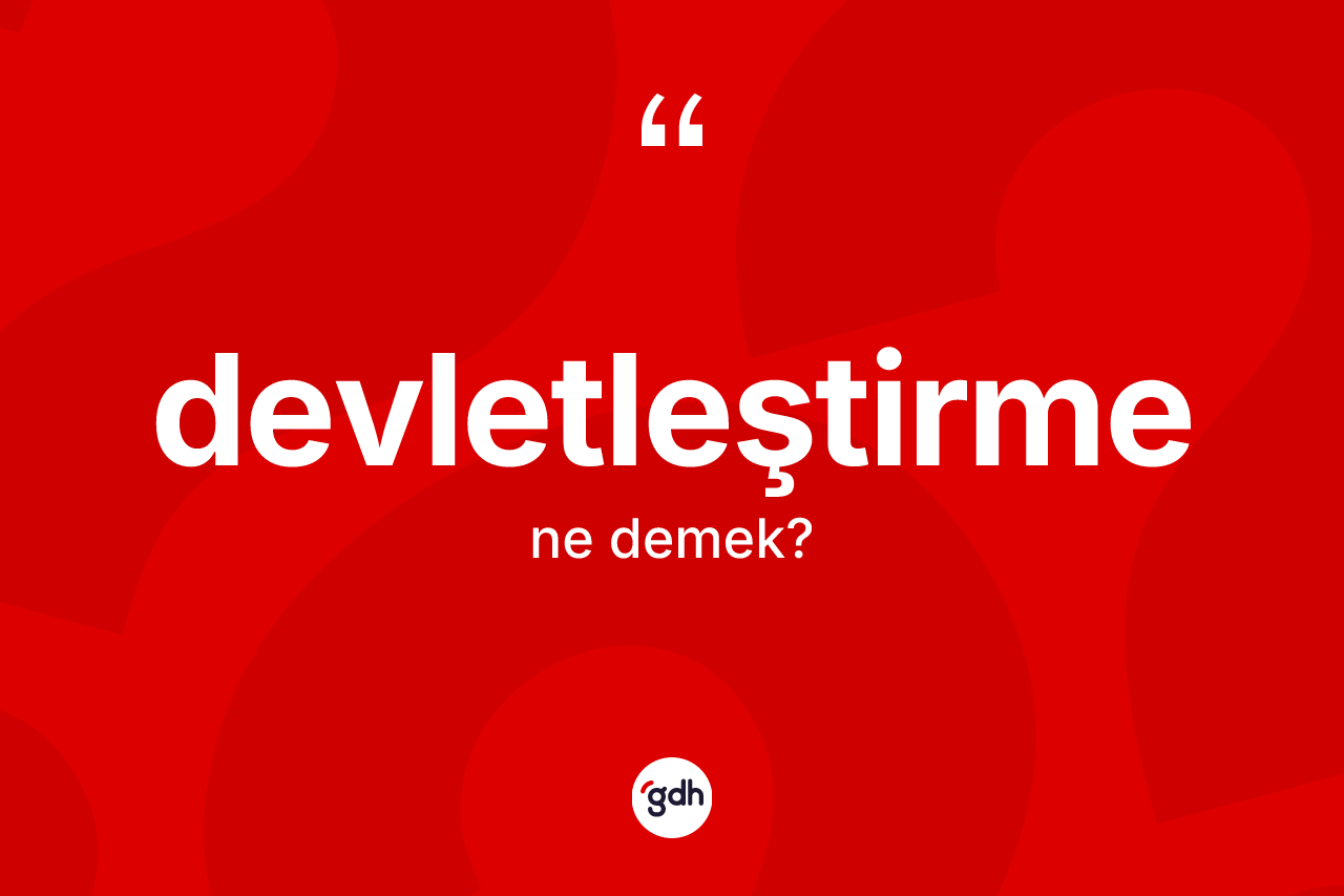 Devletleştirme ne demek? Devletleştirmenin halk arasındaki kullanımı nasıldır?