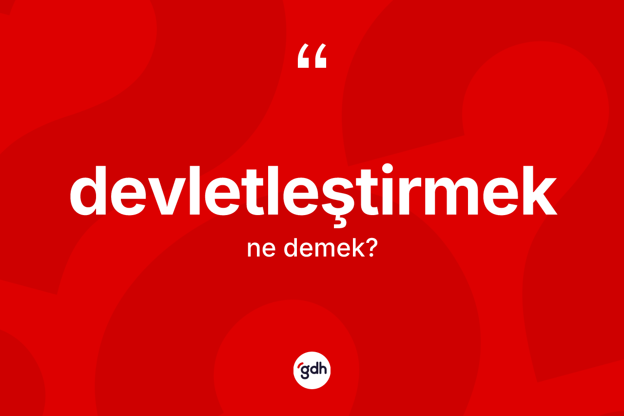 Devletleştirmek kelimesi ne demek? Devletleştirmek kelimesinin özellikleri nelerdir?