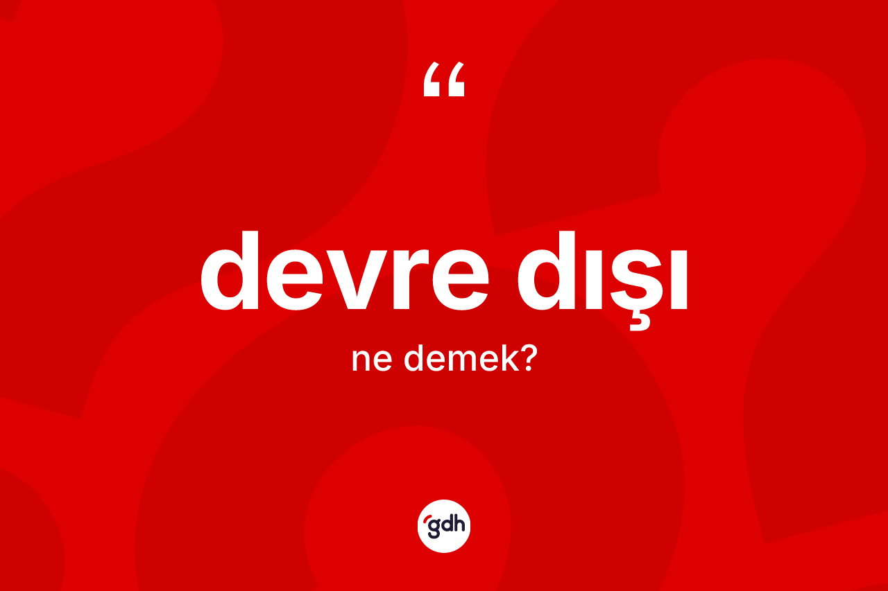 Devre dışı kelimesi ne anlama gelir? Devre dışı kelimesinin kaç farklı anlamı var?