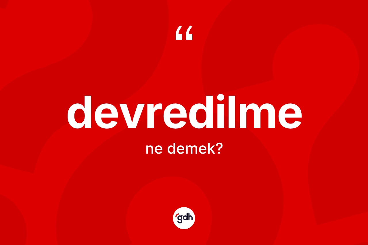 Devredilme kelimesi nedir? Devredilmenin TDK'ya göre anlamı nedir?