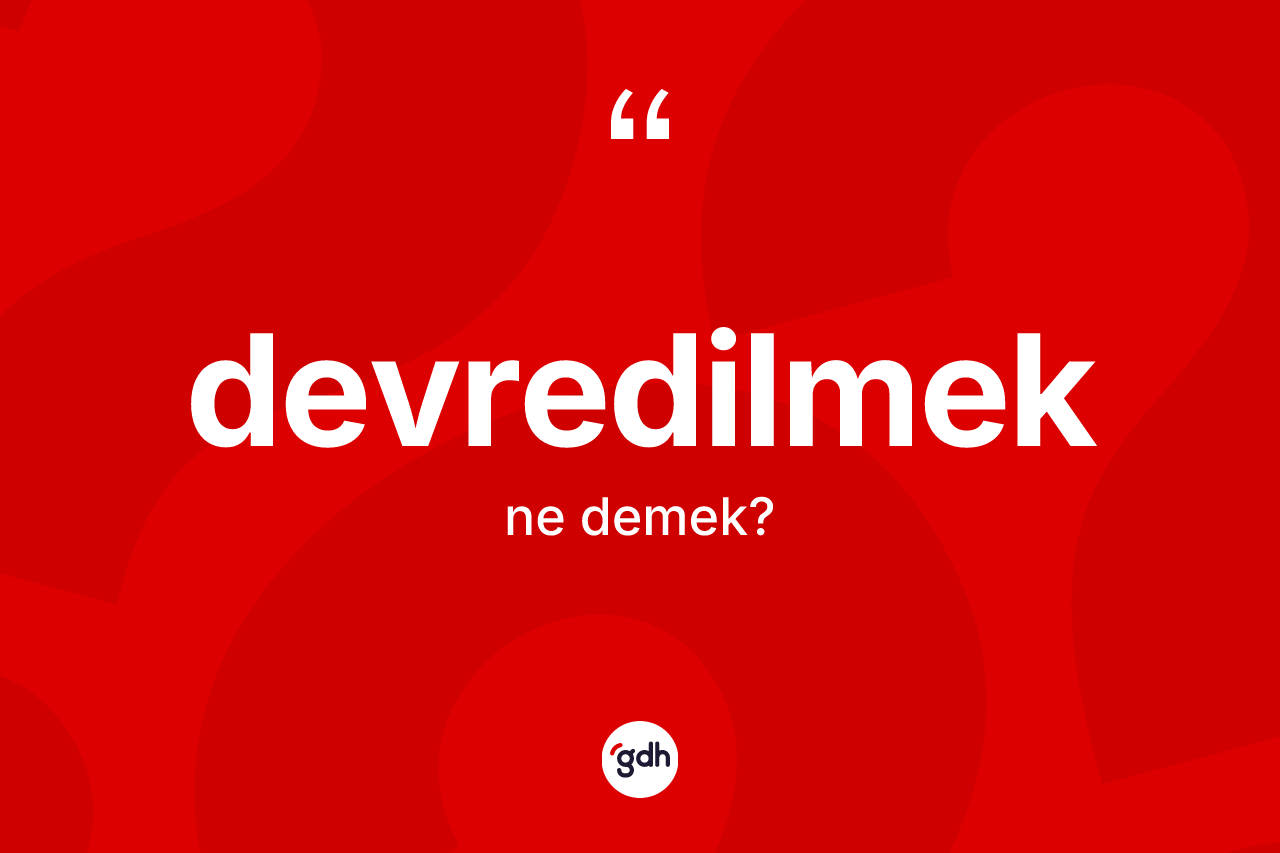 Devredilmek nedir? Devredilmeğin sözlükteki anlamı nedir?