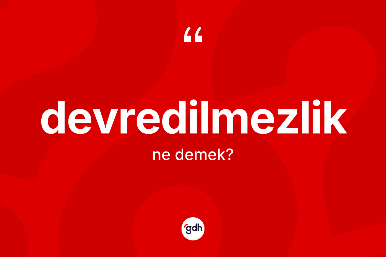 Devredilmezlik kelimesinin anlamı nedir? Devredilmezlik kelimesinin TDK'ya göre açıklaması nedir?