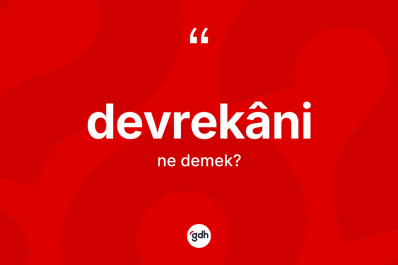 Devrekâni ne demek? Devrekâni kelimesinin kaç farklı anlamı var?