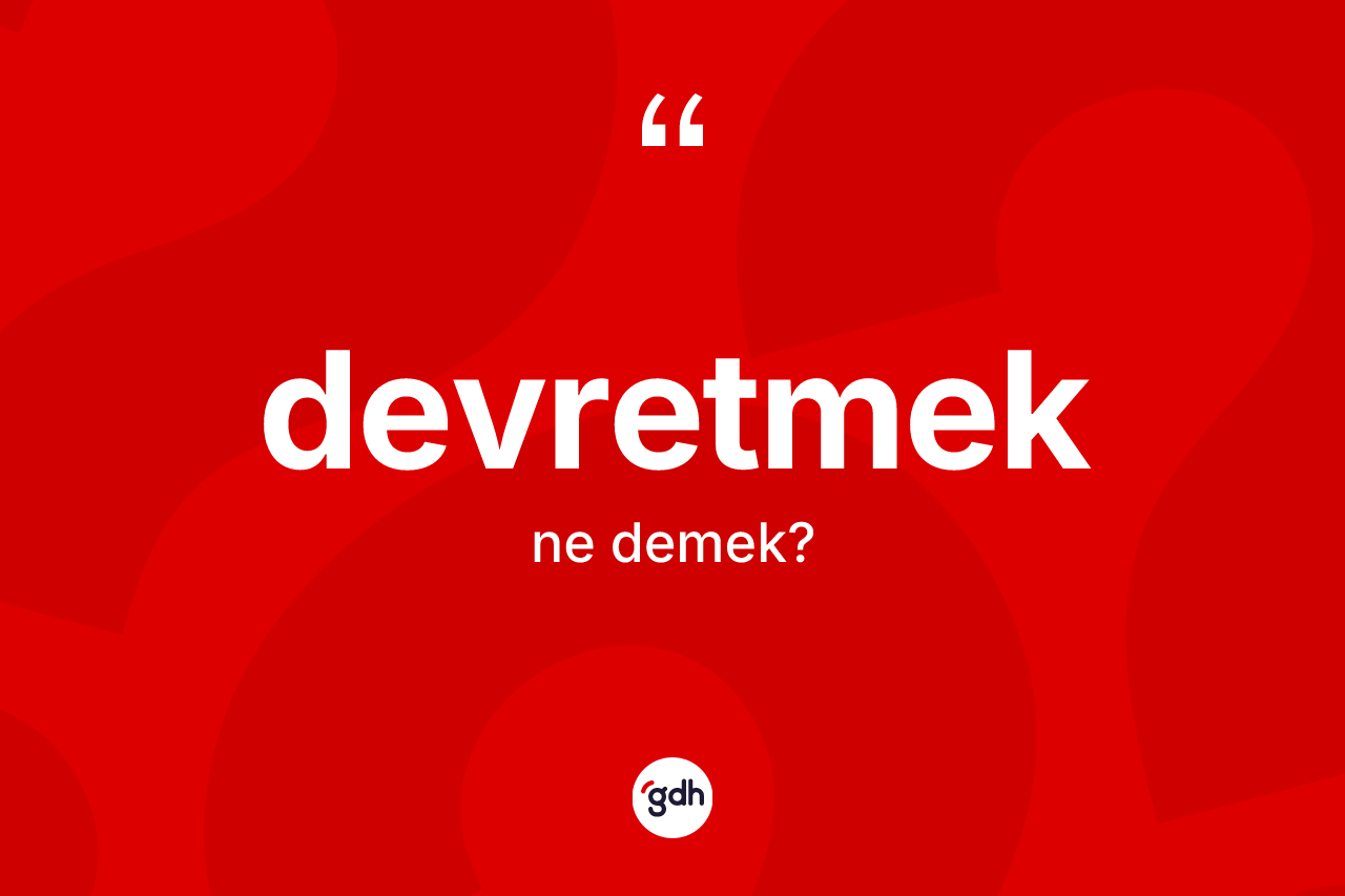 Devretmek nedir? Devretmek kelimesinin kaç farklı anlamı var?