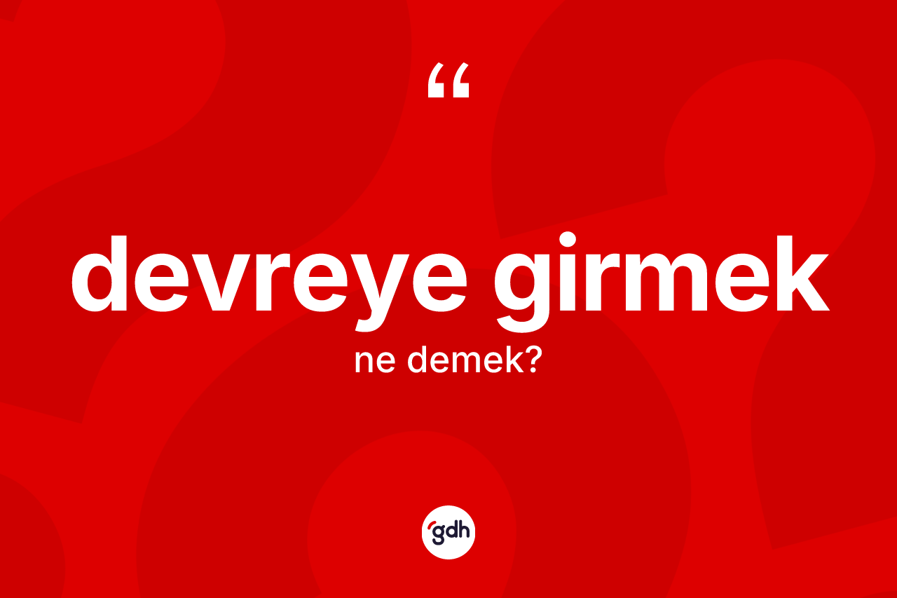 Devreye girmek ifadesi ne demek? Devreye girmek sözü hangi durumlarda kullanılır?
