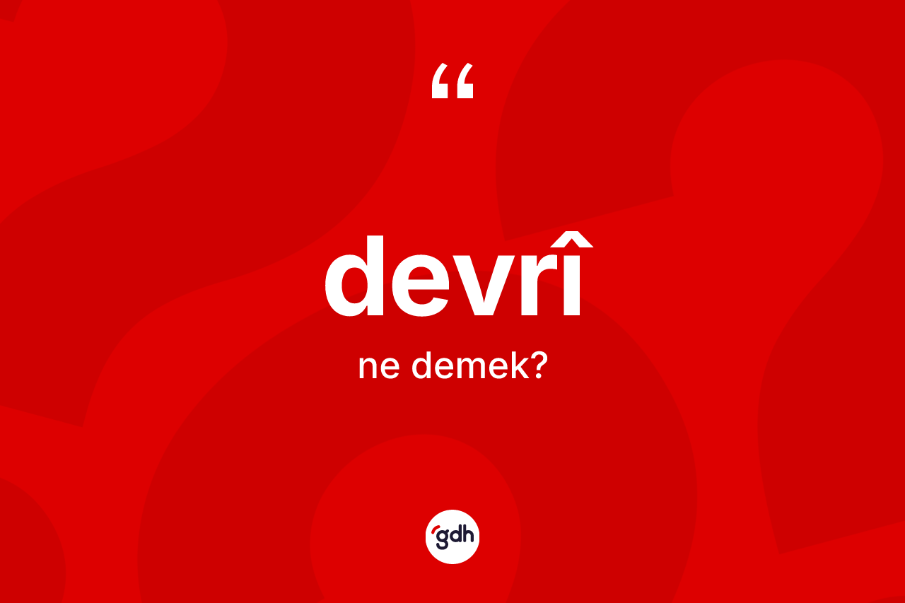 Devrî kelimesinin tanımı nedir? Devrî kelimesinin kaç farklı anlamı var?