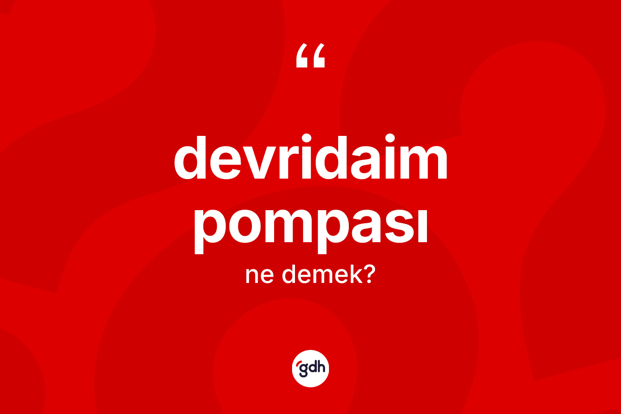Devridaim pompası kelimesi ne demek? Devridaim pompası kelimesinin özellikleri nelerdir?