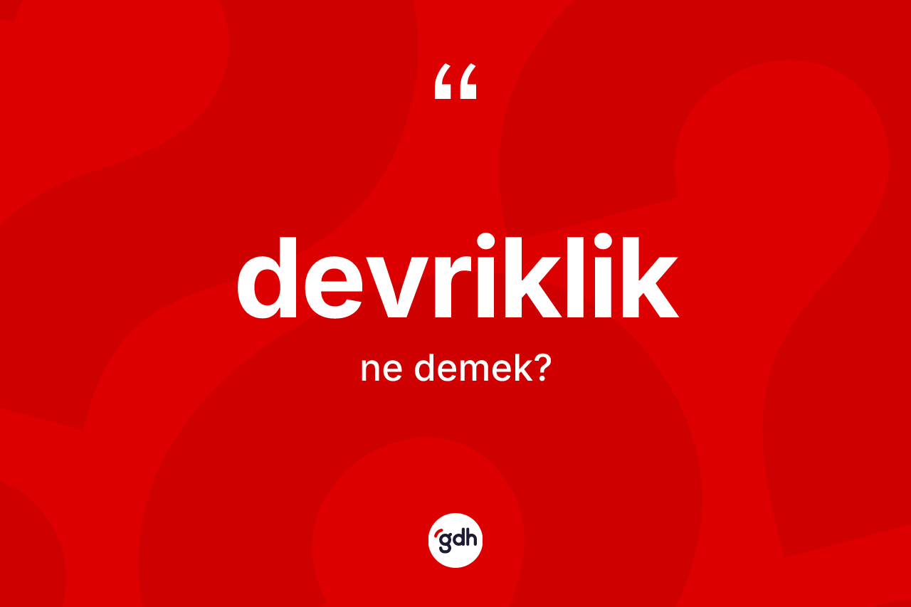 Devriklik kelimesinin sözlükteki tanımı nedir? Devrikliğin TDK'ya göre anlamı nedir?