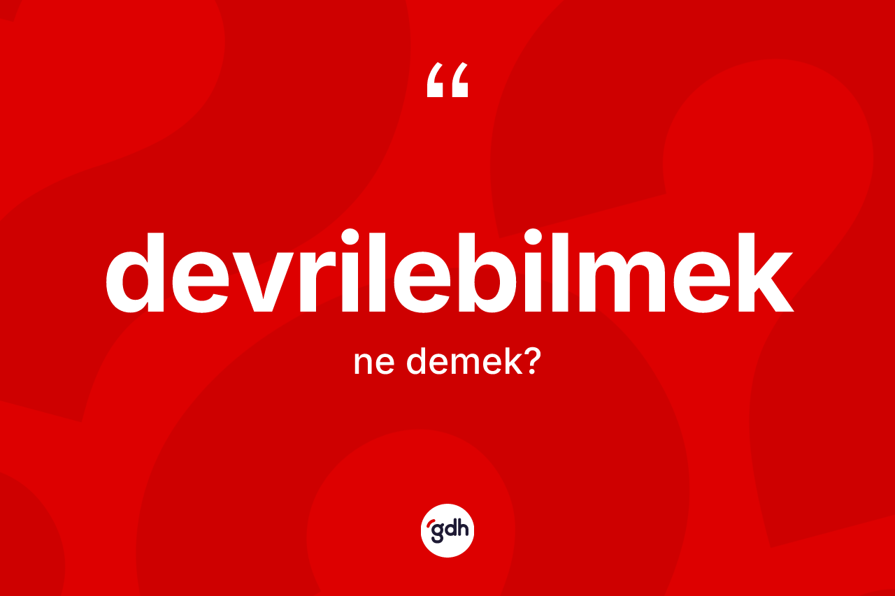 Devrilebilmek ne demek? Devrilebilmeğin kısaca tanımı nedir?