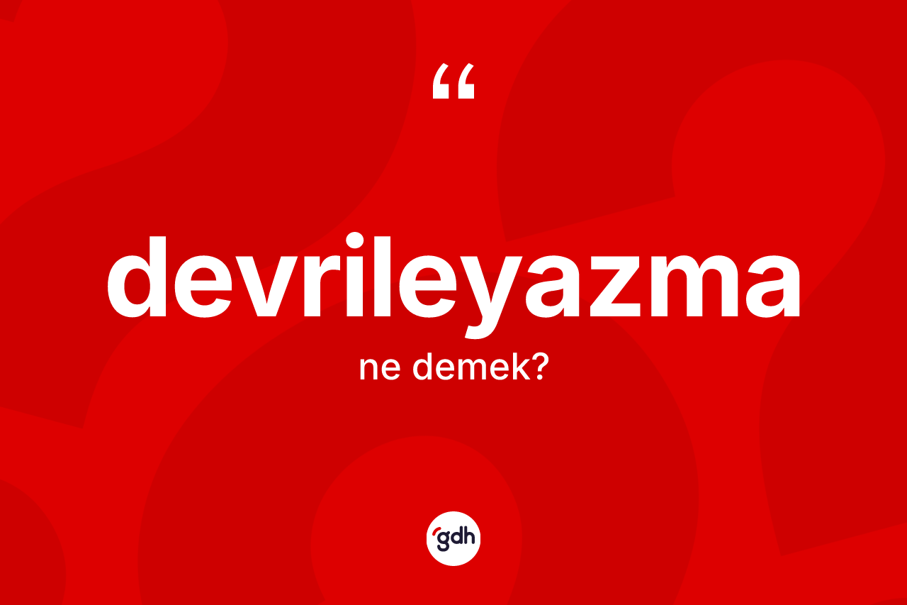 Devrileyazma kelimesinin sözlükteki tanımı nedir? Devrileyazmanın TDK'ya göre anlamı nedir?