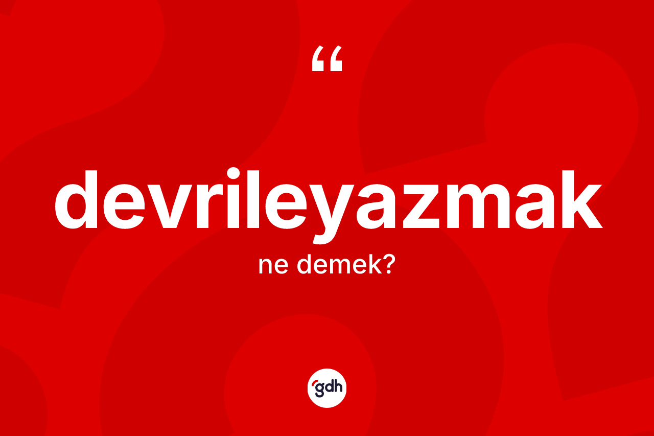 Devrileyazmak kelimesinin anlamı nedir? Devrileyazmağın TDK'ya göre anlamı nedir?