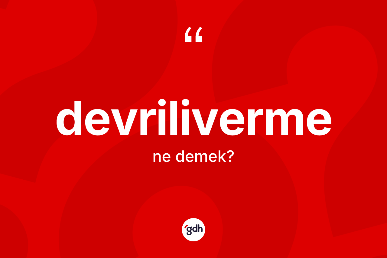 Devriliverme kelimesi ne anlama gelir? Devriliverme kelimesinin özellikleri nelerdir?