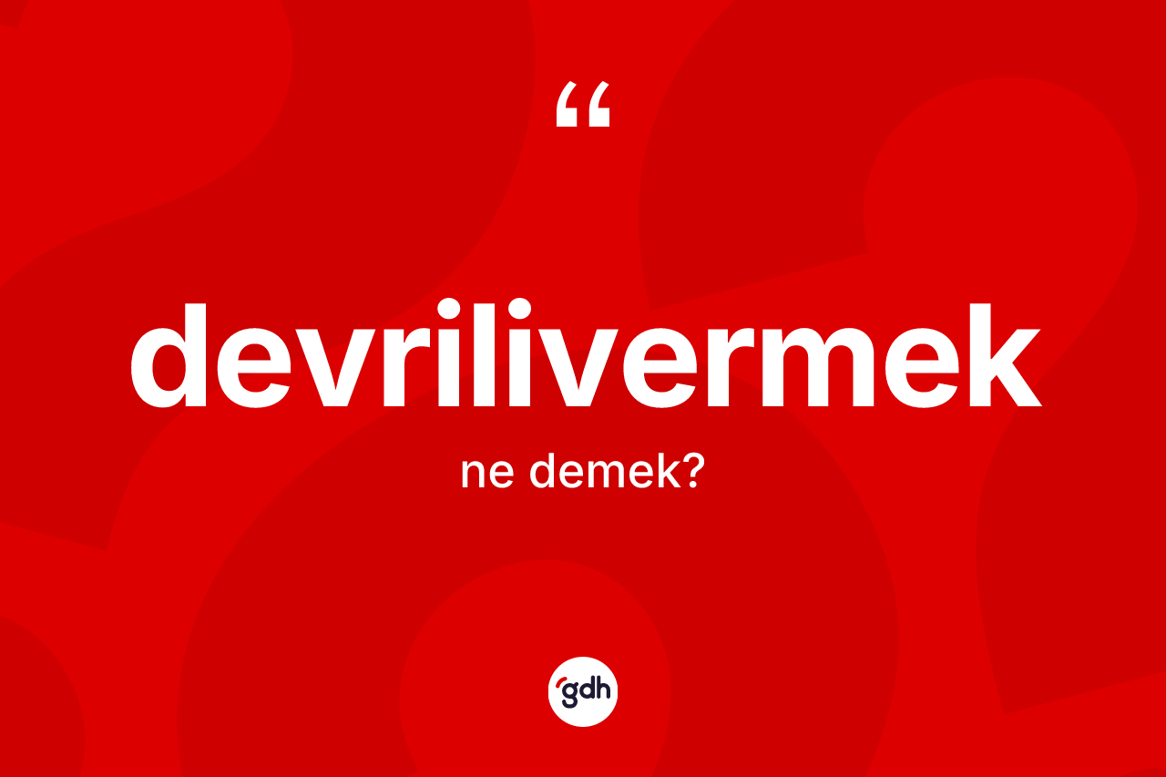 Devrilivermek nedir? Devrilivermeğin TDK'ya göre anlamı nedir?